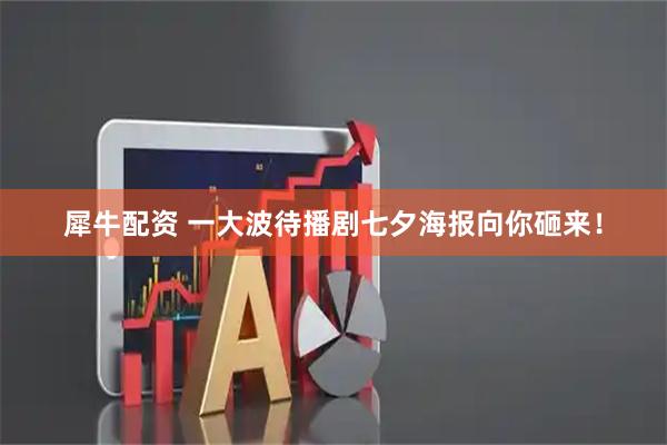 犀牛配资 一大波待播剧七夕海报向你砸来！