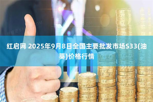 红启网 2025年9月8日全国主要批发市场S33(油葵)价格行情