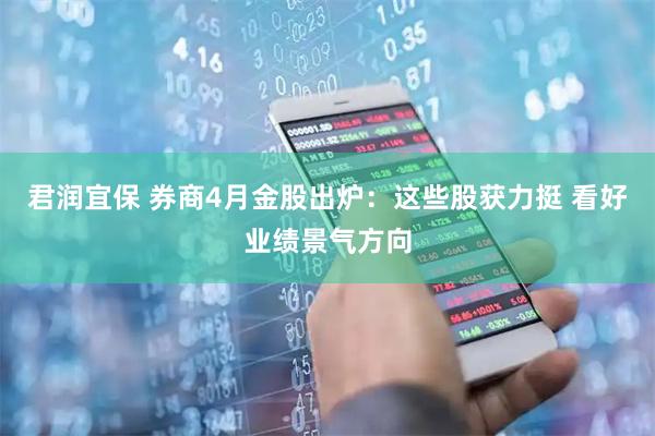 君润宜保 券商4月金股出炉：这些股获力挺 看好业绩景气方向