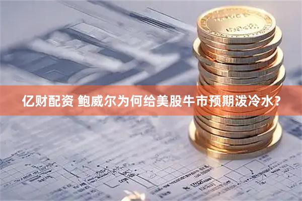 亿财配资 鲍威尔为何给美股牛市预期泼冷水？