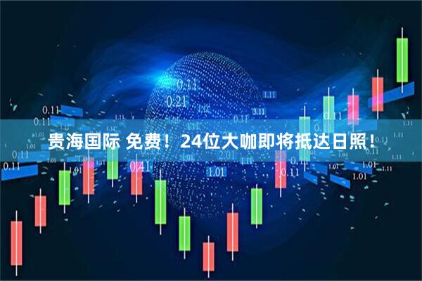 贵海国际 免费！24位大咖即将抵达日照！