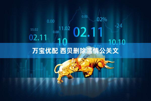 万宝优配 西贝删除温情公关文