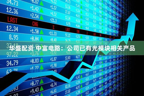 华盛配资 中富电路：公司已有光模块相关产品