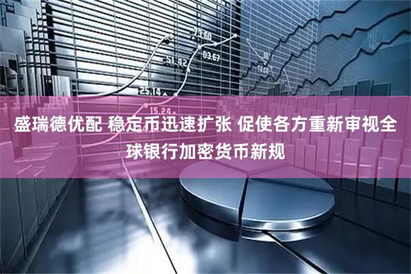盛瑞德优配 稳定币迅速扩张 促使各方重新审视全球银行加密货币新规