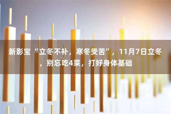 新影宝 “立冬不补，寒冬受苦”，11月7日立冬，别忘吃4菜，打好身体基础