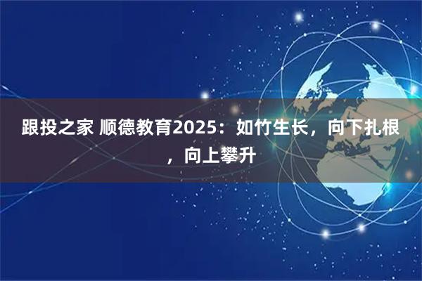 跟投之家 顺德教育2025：如竹生长，向下扎根，向上攀升