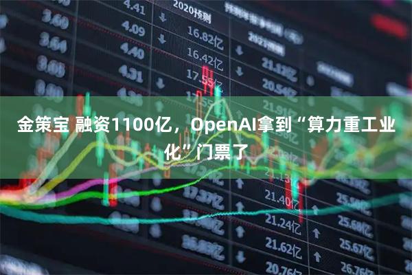 金策宝 融资1100亿,OpenAI拿到“算力重工业化”门票了
