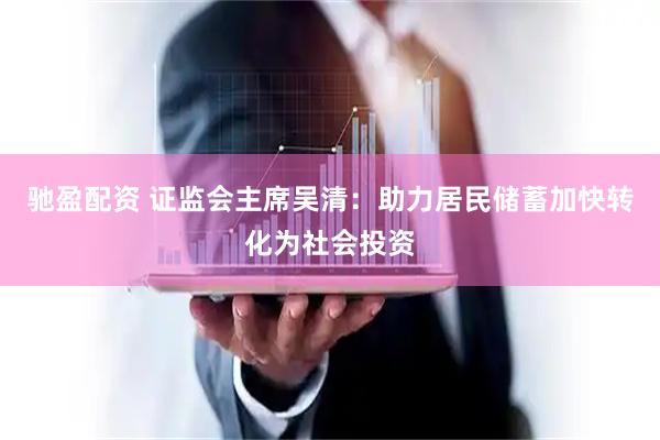 驰盈配资 证监会主席吴清：助力居民储蓄加快转化为社会投资