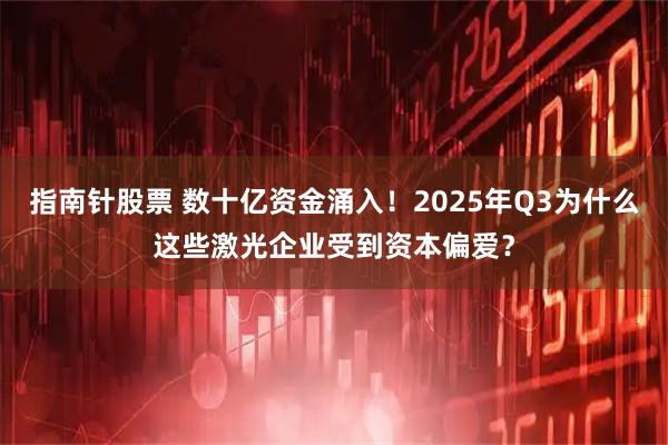指南针股票 数十亿资金涌入!2025年Q3为什么这些激光企业受到资本偏爱?