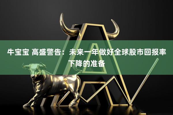 牛宝宝 高盛警告：未来一年做好全球股市回报率下降的准备